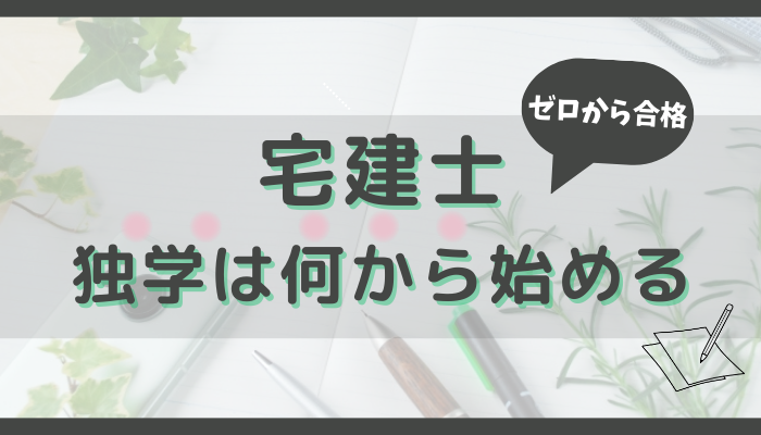 宅建勉強の初心者向け｜独学でゼロから合格するには何から始める？