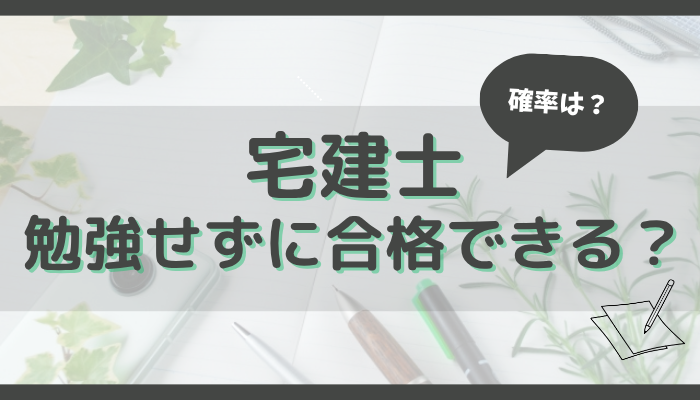 宅建士は勉強せずに合格できる？確率は？