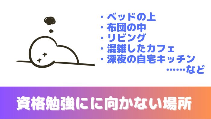 資格勉強に向かない場所:ベッドの上・布団の中・リビング・混雑したカフェ・深夜の自宅キッチン……など